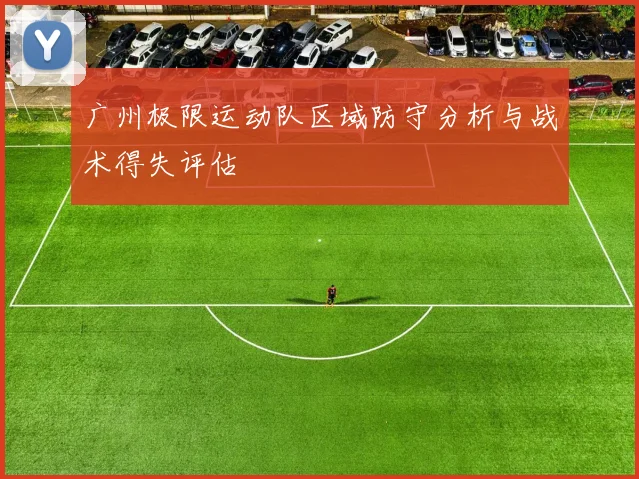 广州极限运动队区域防守分析与战术得失评估