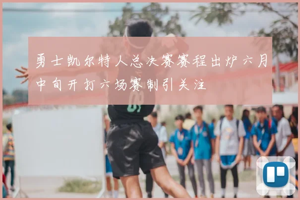 勇士凯尔特人总决赛赛程出炉六月中旬开打六场赛制引关注