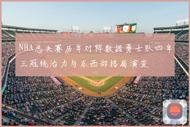 NBA总决赛历年对阵数据勇士队四年三冠统治力与东西部格局演变