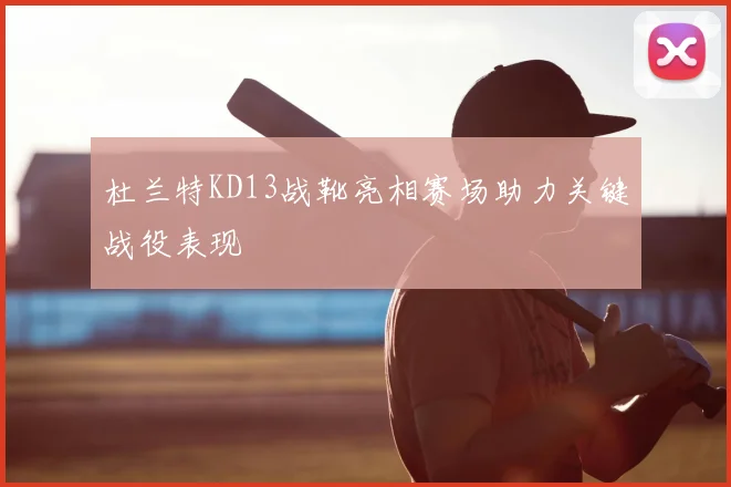 杜兰特KD13战靴亮相赛场助力关键战役表现