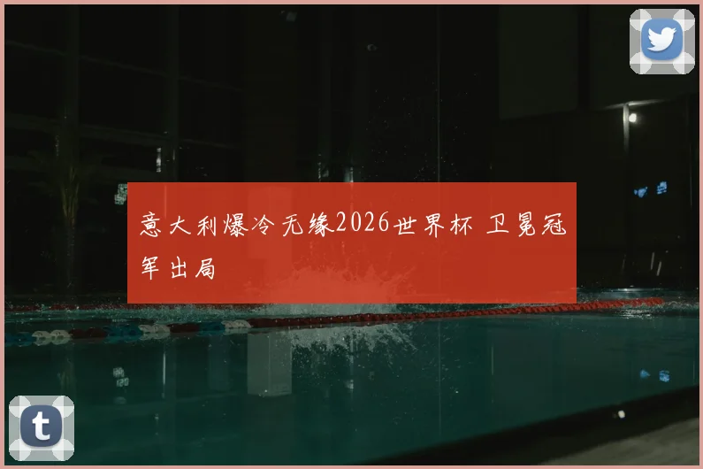 意大利爆冷无缘2026世界杯 卫冕冠军出局