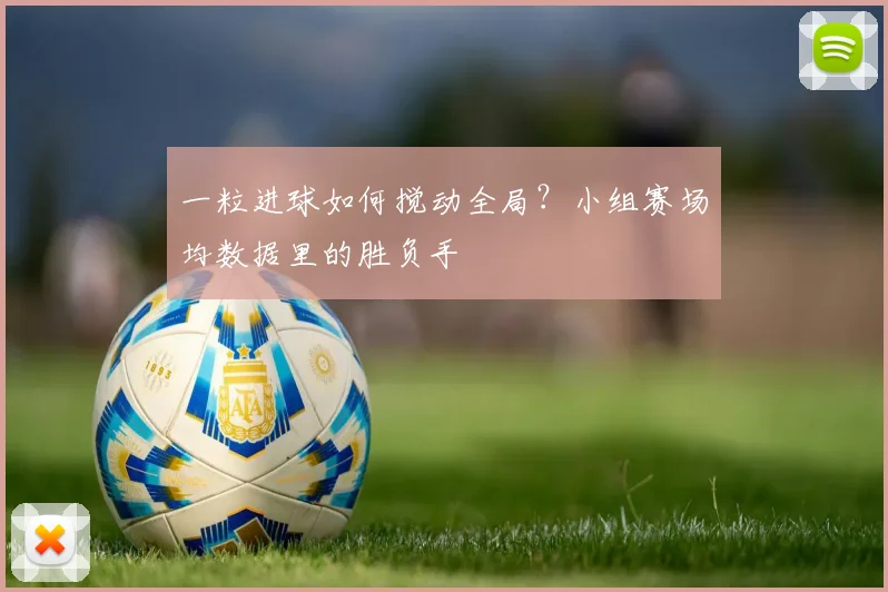 一粒进球如何搅动全局？小组赛场均数据里的胜负手