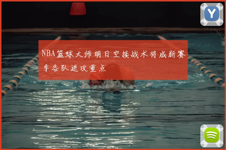 NBA篮球大师明日空接战术将成新赛季各队进攻重点