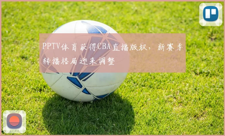 PPTV体育获得CBA直播版权，新赛季转播格局迎来调整