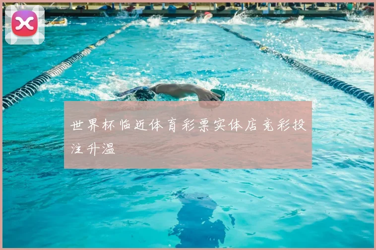 世界杯临近体育彩票实体店竞彩投注升温