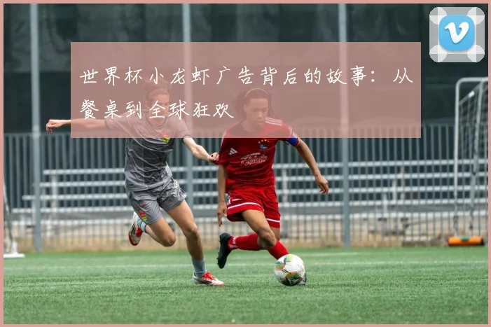 世界杯小龙虾广告背后的故事：从餐桌到全球狂欢