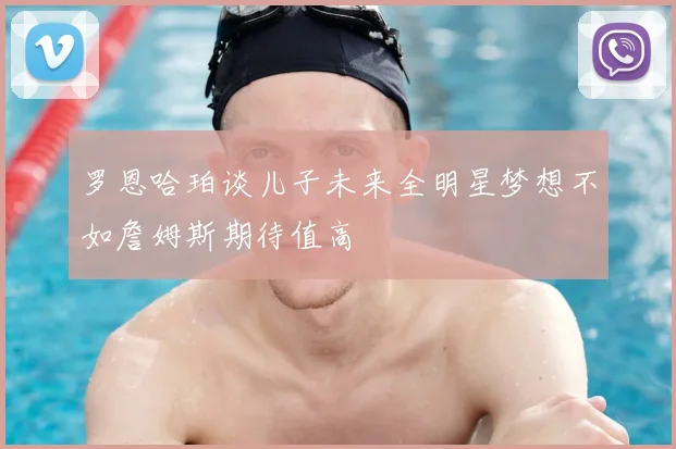 罗恩哈珀谈儿子未来全明星梦想不如詹姆斯期待值高