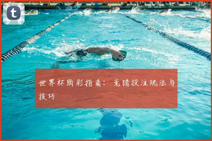 世界杯购彩指南：竞猜投注玩法与技巧