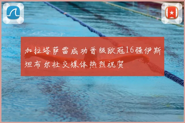 加拉塔萨雷成功晋级欧冠16强伊斯坦布尔社交媒体热烈祝贺