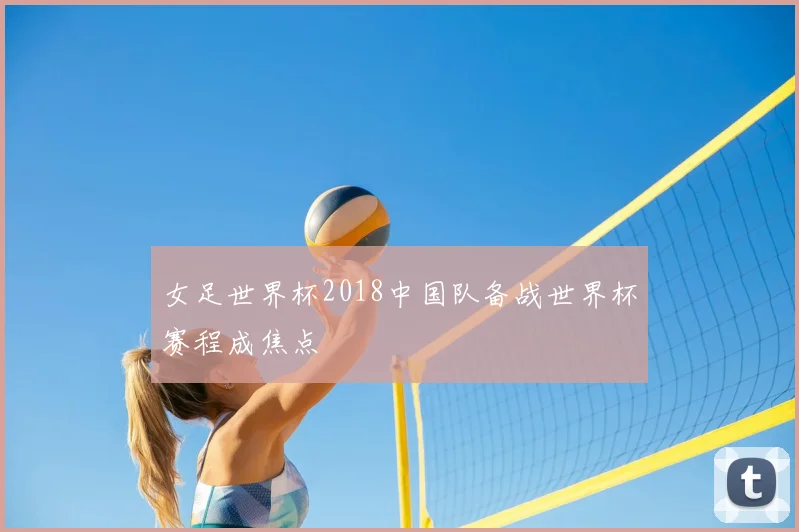 女足世界杯2018中国队备战世界杯赛程成焦点