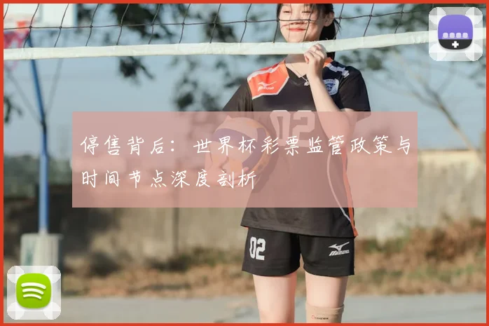 停售背后：世界杯彩票监管政策与时间节点深度剖析