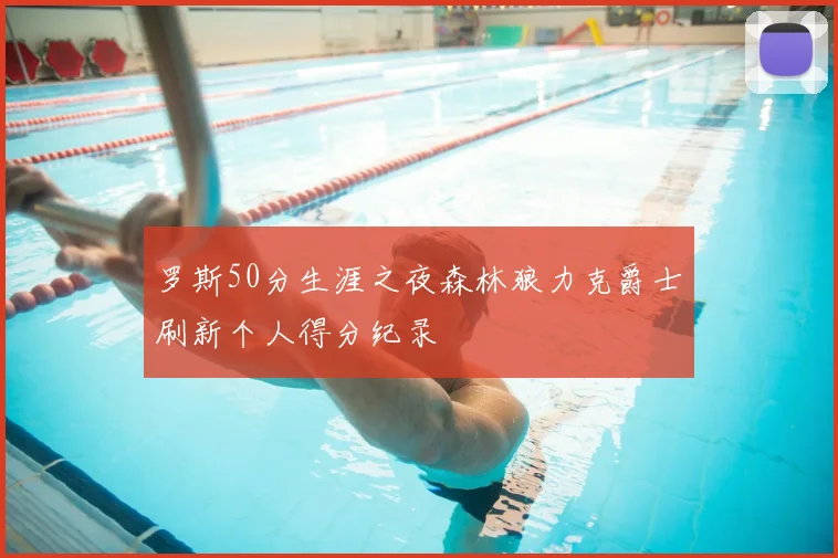 罗斯50分生涯之夜森林狼力克爵士刷新个人得分纪录