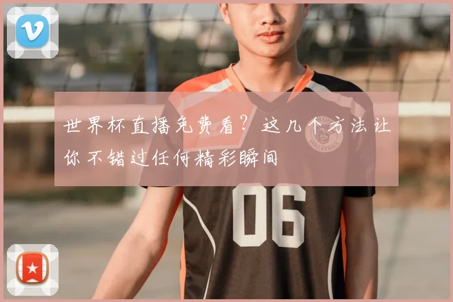 世界杯直播免费看？这几个方法让你不错过任何精彩瞬间