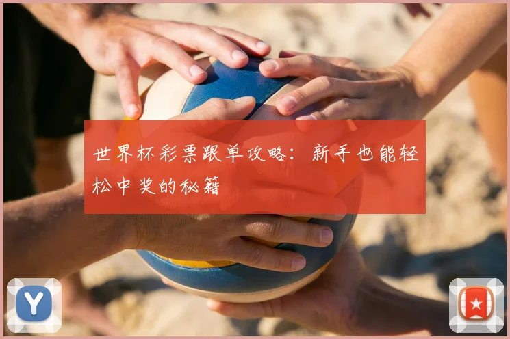 世界杯彩票跟单攻略：新手也能轻松中奖的秘籍