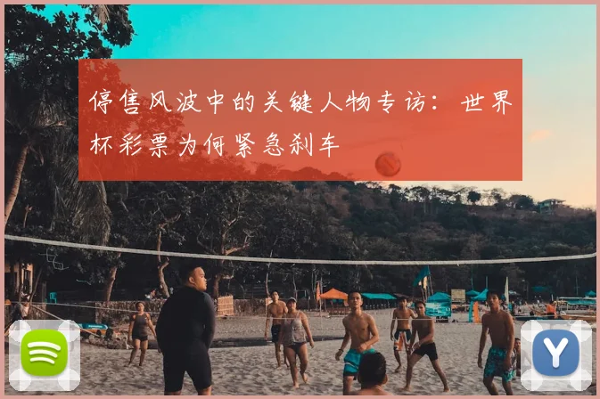 停售风波中的关键人物专访：世界杯彩票为何紧急刹车