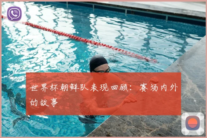 世界杯朝鲜队表现回顾：赛场内外的故事