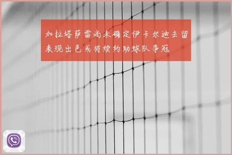 加拉塔萨雷尚未确定伊卡尔迪去留表现出色或将续约助球队争冠