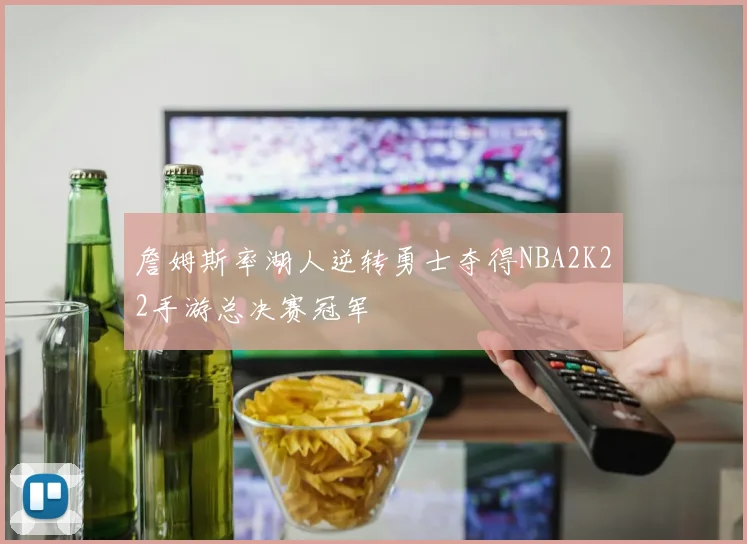 詹姆斯率湖人逆转勇士夺得NBA2K22手游总决赛冠军