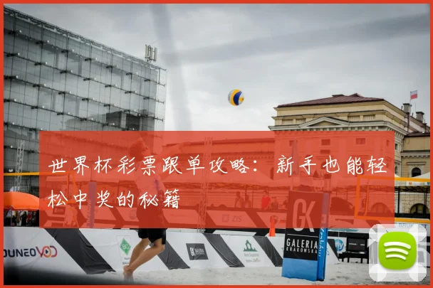 世界杯彩票跟单攻略：新手也能轻松中奖的秘籍
