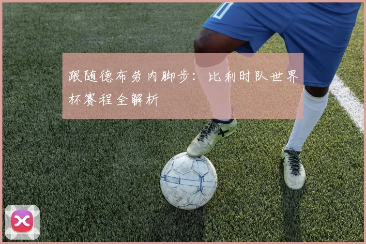 跟随德布劳内脚步：比利时队世界杯赛程全解析