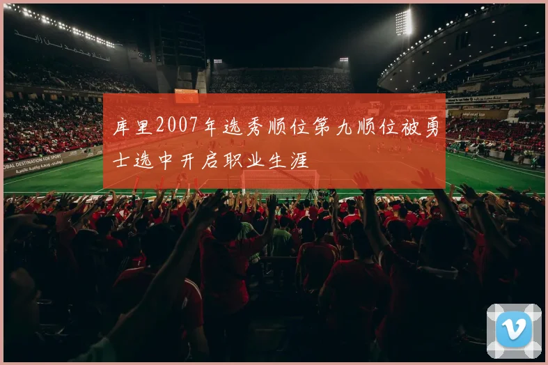库里2007年选秀顺位第九顺位被勇士选中开启职业生涯