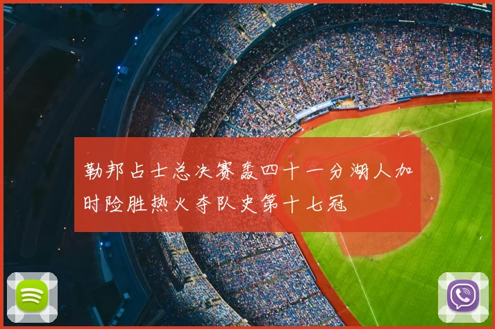 勒邦占士总决赛轰四十一分湖人加时险胜热火夺队史第十七冠