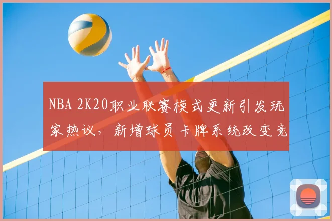 NBA 2K20职业联赛模式更新引发玩家热议,新增球员卡牌系统改变竞技生态