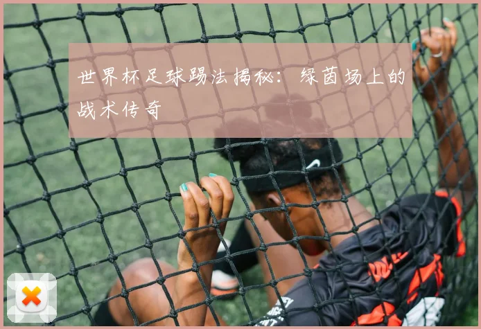 世界杯足球踢法揭秘：绿茵场上的战术传奇